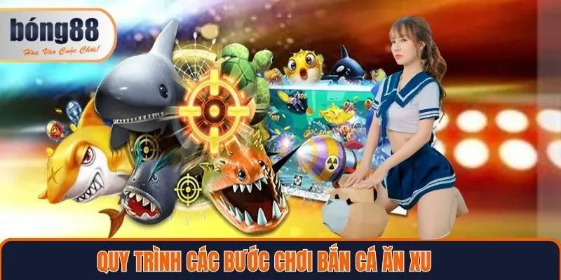 Quy trình các bước tham gia bắn cá ăn xu tại Bong88