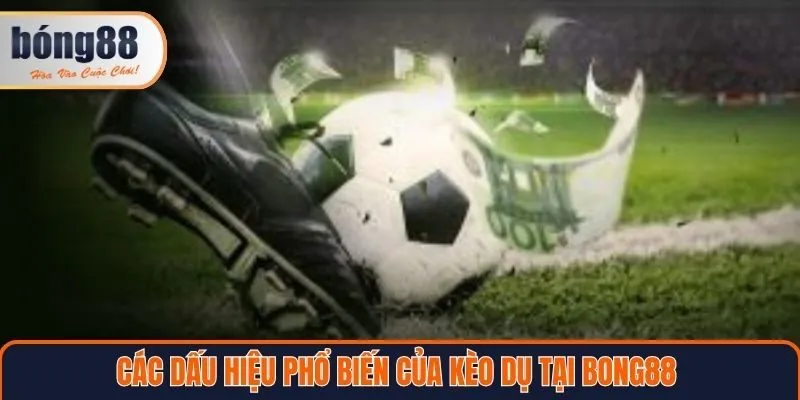 Các dấu hiệu phổ biến của kèo dụ tại Bong88