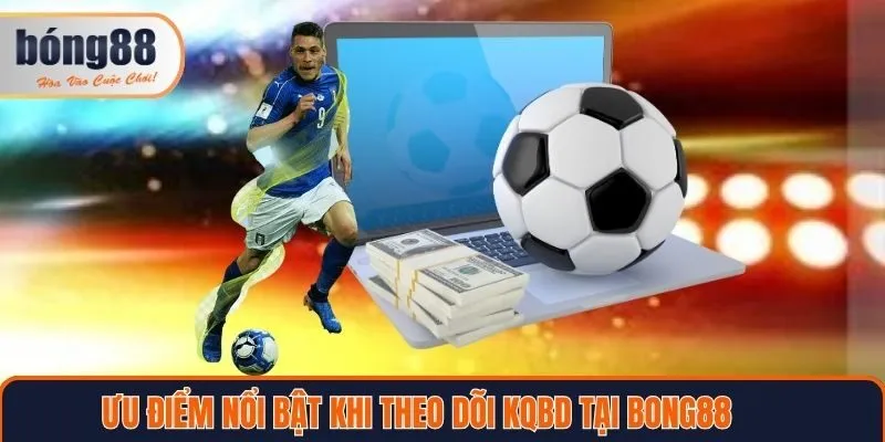 Ưu điểm nổi bật khi theo dõi kqbd tại Bong88