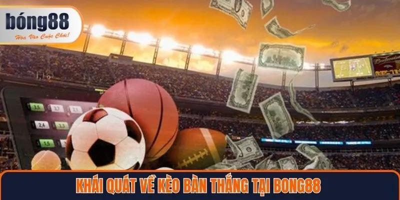 Khái quát về kèo bàn thắng tại Bong88