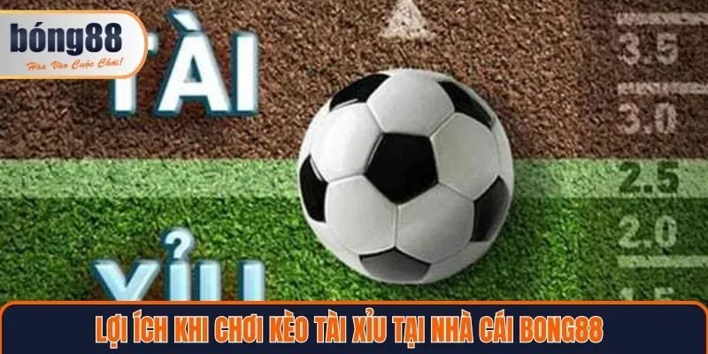 Lợi ích khi chơi kèo tài xỉu tại nhà cái Bong88