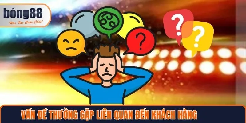 Vấn đề thường gặp Bong88 liên quan đến khách hàng